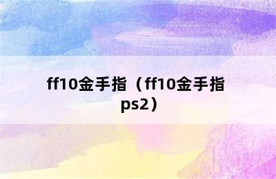 ff10金手指（ff10金手指 ps2）